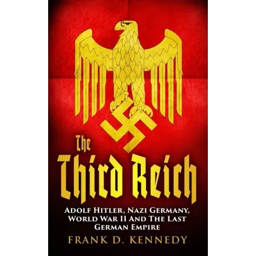 The Third Reich: Adolf Hitler, Nazi Germany, World War II And The Last German Empire