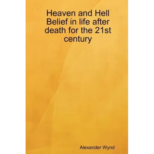 Heaven and Hell Belief in life after death for the 21st century