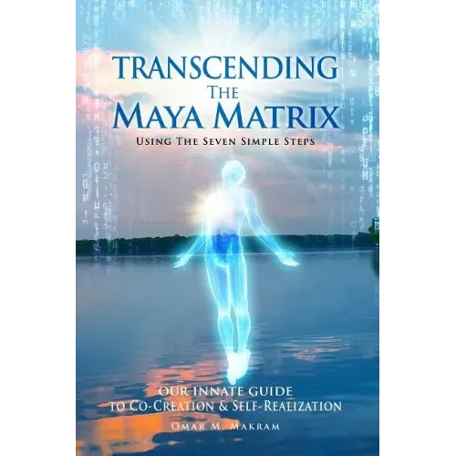 Transcending the Maya Matrix: Using the Seven simple Steps: Our Innate Guide to Co-Creation & Self-Realization