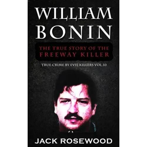 William Bonin: The True Story of The Freeway Killer: Historical Serial Killers and Murderers