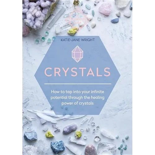 Crystals: How to Tap Into Your Infinite Potential Through the Healing Power of Crystals