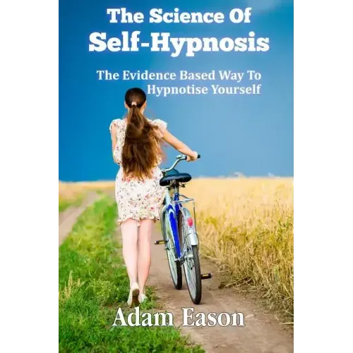 The Science Of Self-Hypnosis: The Evidence Based Way To Hypnotise Yourself