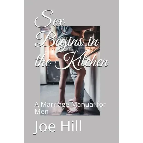 Sex Begins in the Kitchen: A Marriage Manual for Men