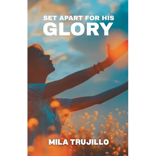 Set Apart For His Glory: The Holy Spirit Sets You Apart, Equips You and Gives You Purpose