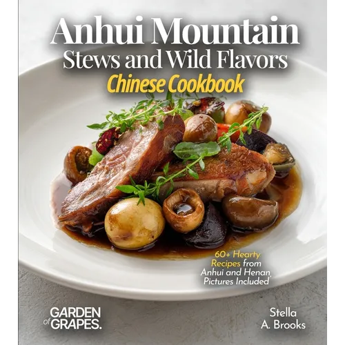 Anhui Mountain Stews and Wild Flavors, Chinese Cookbook: 60+ Hearty Recipes from Anhui and Henan, Pictures Included