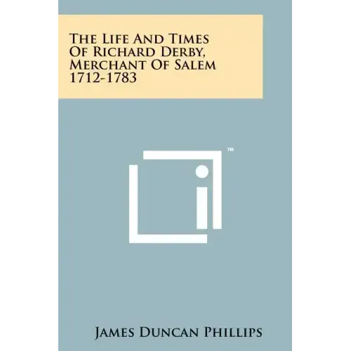 The Life And Times Of Richard Derby, Merchant Of Salem 1712-1783