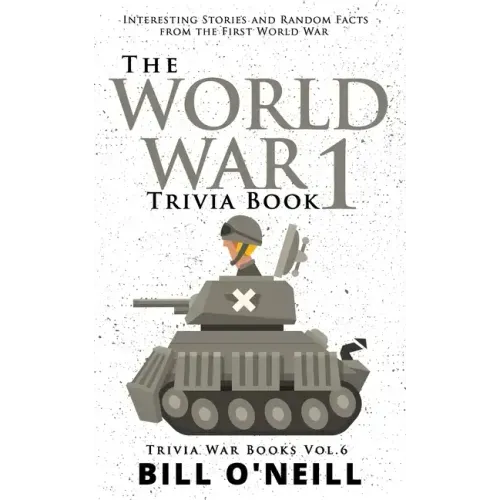 The World War 1 Trivia Book: Interesting Stories and Random Facts from the First World War