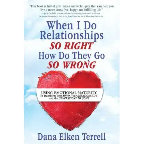 When I Do Relationships So Right How Do They Go So Wrong: Using Emotional Maturity to Transform Your Mind, Your Relationships, and the Generations to