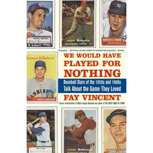 We Would Have Played for Nothing: Baseball Stars of the 1950s and 1960s Talk about the Game They Loved