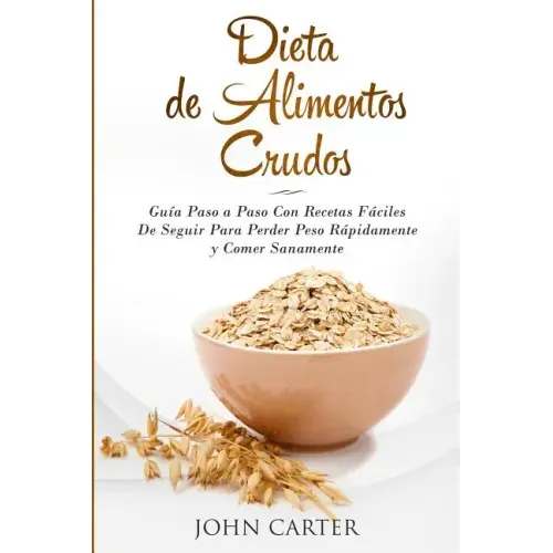Dieta de Alimentos Crudos: Guía Paso a Paso Con Recetas Fáciles De Seguir Para Perder Peso Rápidamente y Comer Sanamente (Raw Food Diet Spanish Versio