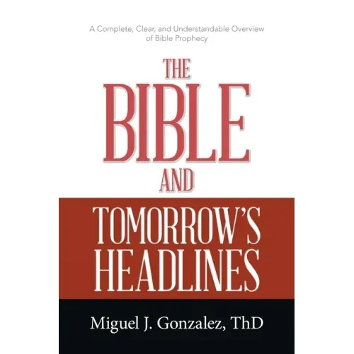 The Bible and Tomorrow's Headlines: A Complete, Clear, and Understandable Overview of Bible Prophecy