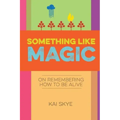 Something Like Magic: On Remembering How to Be Alive