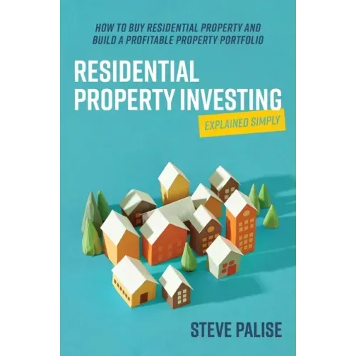 Residential Property Investing Explained Simply: How to Buy Residential Property and Build a Profitable Property Portfolio