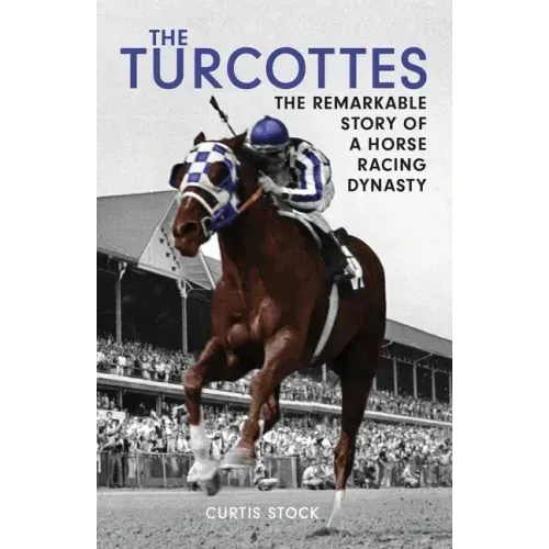 The Turcottes: The Remarkable Story of a Horse Racing Dynasty