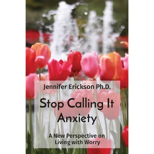 Stop Calling It Anxiety: A New Perspective on Living with Worry