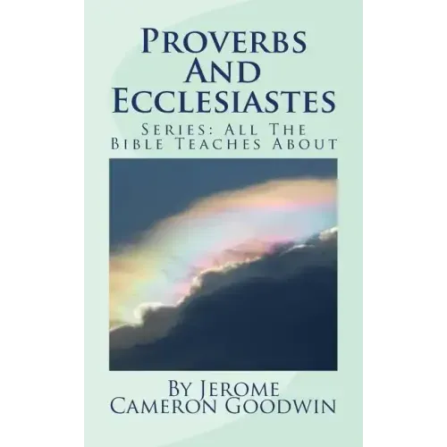 Proverbs And Ecclesiastes: All The Bible Teaches About