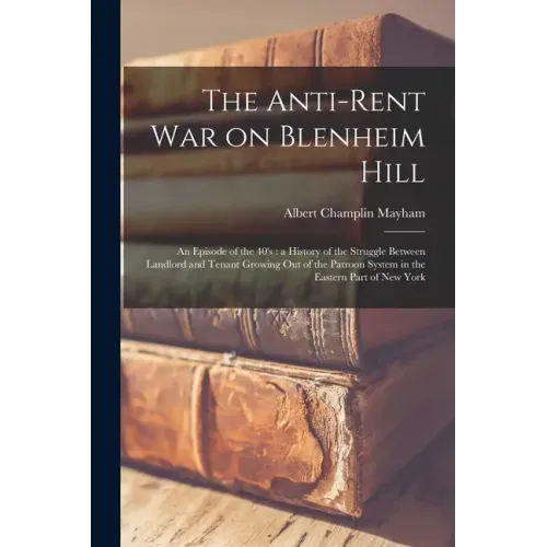 The Anti-rent War on Blenheim Hill: an Episode of the 40's: a History of the Struggle Between Landlord and Tenant Growing out of the Patroon System in