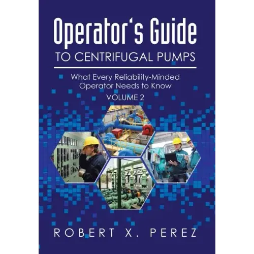 Operator's Guide to Centrifugal Pumps, Volume 2: What Every Reliability-Minded Operator Needs to Know