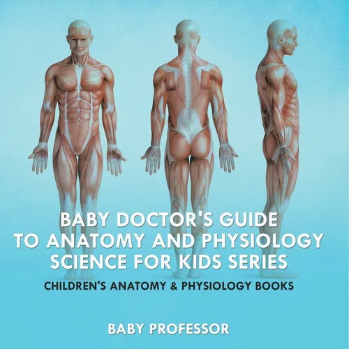Baby Doctor's Guide To Anatomy and Physiology: Science for Kids Series - Children's Anatomy & Physiology Books