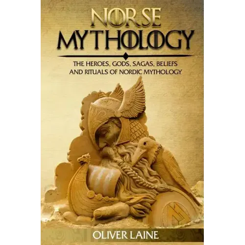 Norse Mythology: The Heroes, Gods, Sagas, Beliefs, and Rituals Of Nordic Mythology