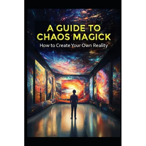 A Guide to Chaos Magick: How to Create Your Own Reality