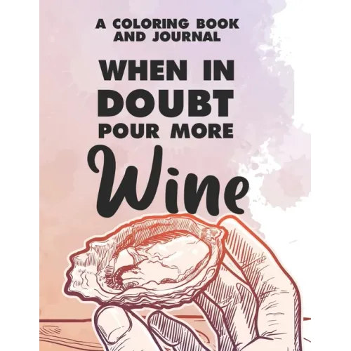A Coloring Book And Journal When In Doubt Pour More Wine: Funny And Relaxing Adult Coloring Book, Wine Illustrations And Designs To Color For Stress R