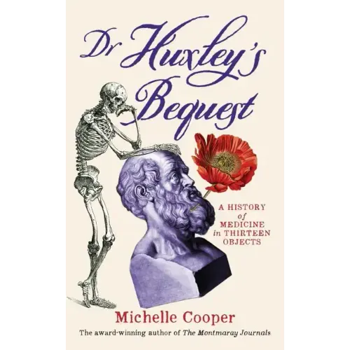Dr Huxley's Bequest: A History of Medicine in Thirteen Objects