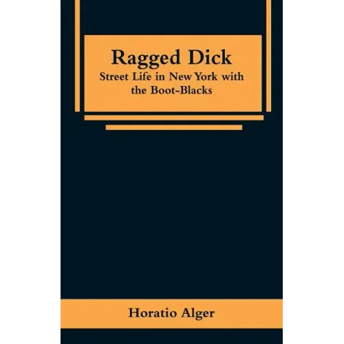 Ragged Dick: Street Life in New York with the Boot-Blacks