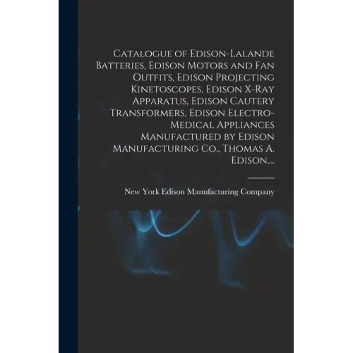 Catalogue of Edison-Lalande Batteries, Edison Motors and Fan Outfits, Edison Projecting Kinetoscopes, Edison X-ray Apparatus, Edison Cautery Transform