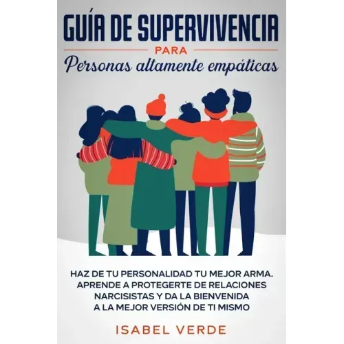 Guía de supervivencia para personas altamente empáticas: Haz de tu personalidad tu mejor arma. Aprende a protegerte de relaciones narcisistas y da la