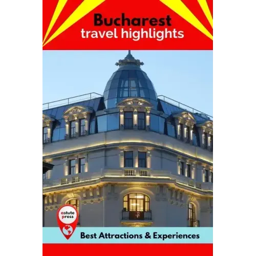 Bucharest Travel Highlights: Best Attractions & Experiences