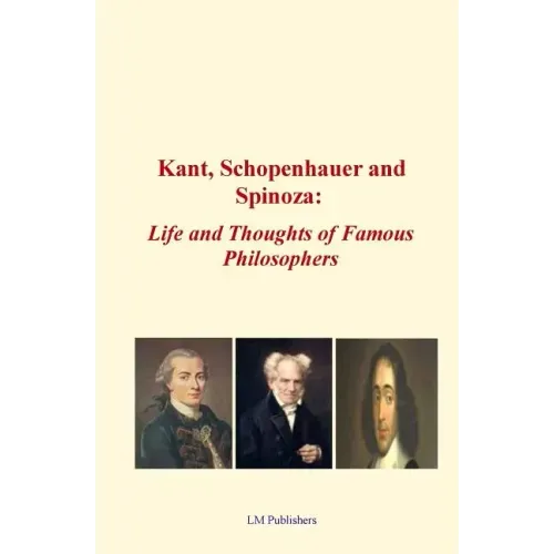 Kant, Schopenhauer and Spinoza: Life and Thoughts of Famous Philosophers