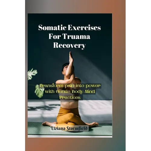 Somatic Exercises For Truama Recovery: Transform Pain into Power with Gentle Body-Mind Practices
