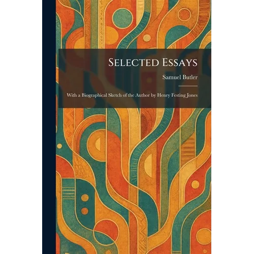 Selected Essays: With a Biographical Sketch of the Author by Henry Festing Jones