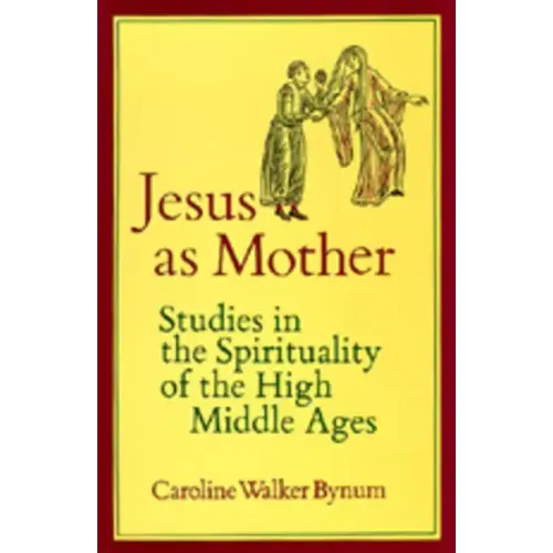 Jesus as Mother: Studies in the Spirituality of the High Middle Ages Volume 16