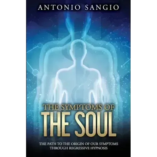 The Symptoms of the Soul: The Path to the Origin of Our Symptoms Through Regressive Hypnosis