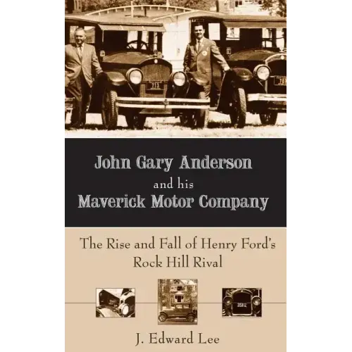 John Gary Anderson and His Maverick Motor Company: The Rise and Fall of Henry Ford's Rock Hill Rival