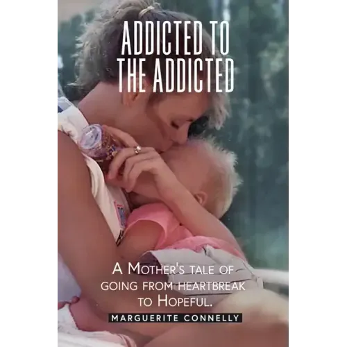 Addicted to the Addicted: A Mother's Tale of Going from Heartbreak to Hopeful