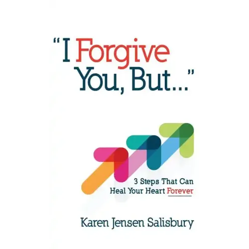 I Forgive You, But...: 3 Steps That Can Heal Your Heart Forever