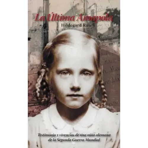La Última Amapola: Testimonio Y Vivencias De Una Niña Alemana De La Segunda Guerra Mundial