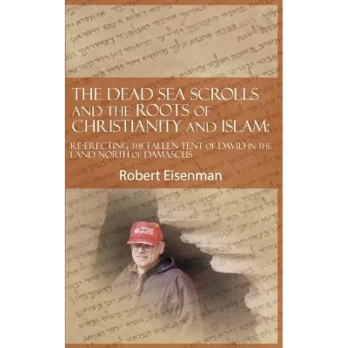 The Dead Sea Scrolls and the Roots of Christianity and Islam: Re-Erecting the Fallen Tent of David in the Land North of Damascus