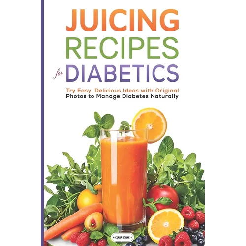 Juicing Recipes for Diabetics: Try Easy, Delicious Ideas with Original Photos to Manage Diabetes Naturally