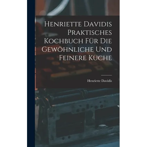 Henriette Davidis Praktisches kochbuch für die gewöhnliche und feinere küche