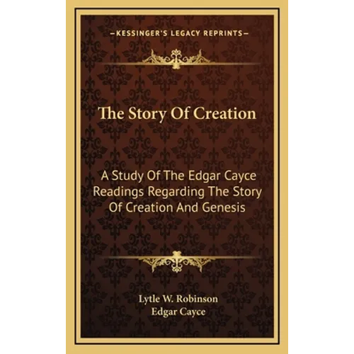 The Story Of Creation: A Study Of The Edgar Cayce Readings Regarding The Story Of Creation And Genesis