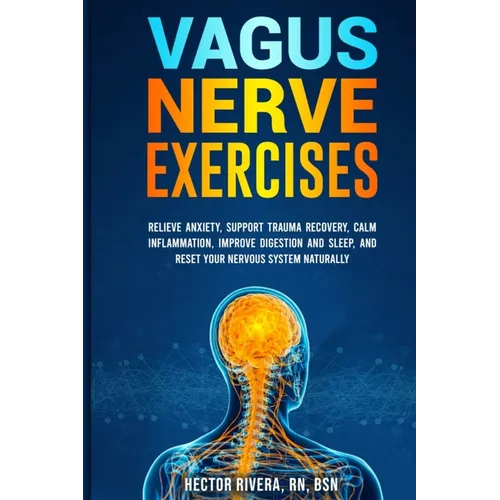 Vagus Nerve Exercises: Relieve Anxiety, Support Trauma Recovery, Calm Inflammation, Improve Digestion and Sleep, and Reset Your Nervous System Natural