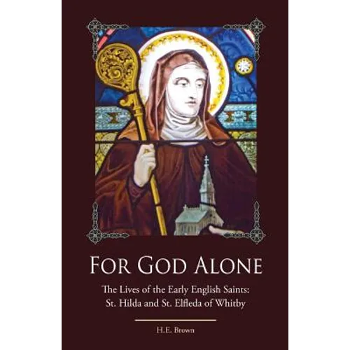 For God Alone: The Lives of the Early English Saints: St. Hilda and St. Elfleda of Whitby