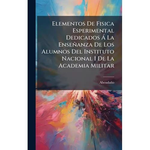Elementos De Fisica Esperimental Dedicados Ã La Enseñanza De Los Alumnos Del Instituto Nacional I De La Academia Militar