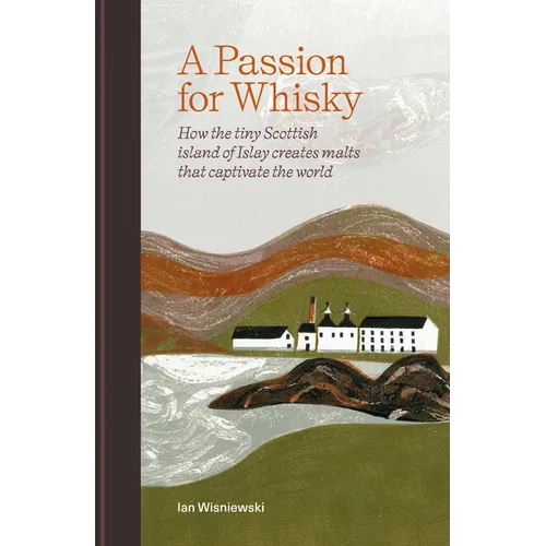 A Passion for Whisky: How the Tiny Scottish Island of Islay Creates Malts That Captivate the World