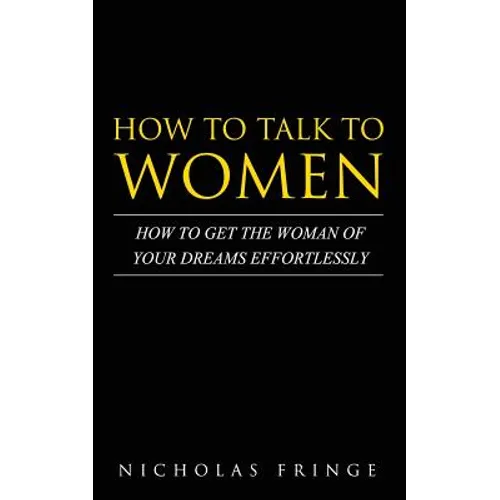 How to Talk to Women: How To Get The Woman Of Your Dreams Through Communication and Body Language