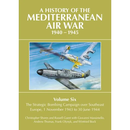 A History of the Mediterranean Air War, 1940-1945: Volume 6 - The Strategic Bombing Campaign Over Southeast Europe, 1 November 1943 to 30 June 1944